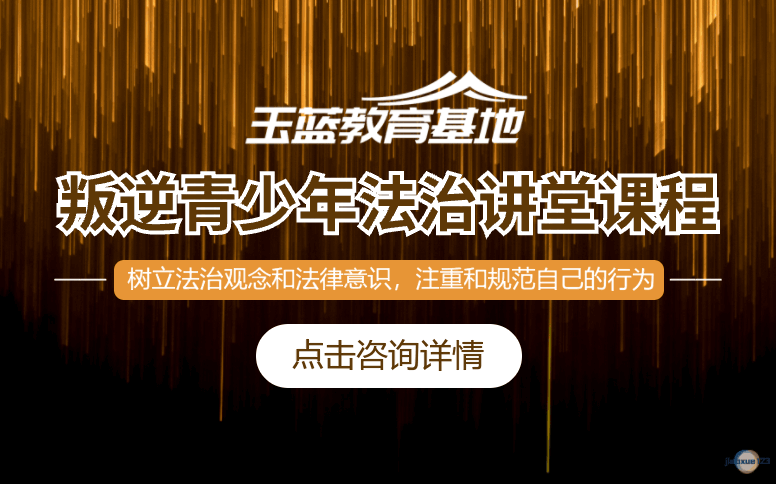 玉蓝教育青少年基地叛逆青少年法治讲堂课程-玉蓝教育